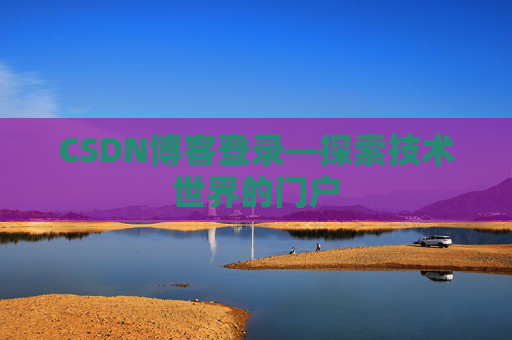CSDN博客登录—探索技术世界的门户