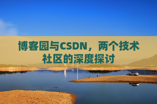 博客园与CSDN，两个技术社区的深度探讨