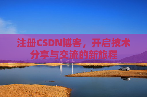 注册CSDN博客，开启技术分享与交流的新旅程