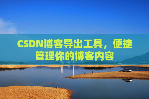 CSDN博客导出工具,便捷管理你的博客内容