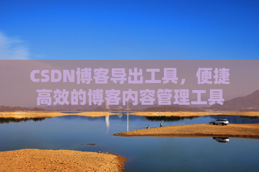 CSDN博客导出工具,便捷高效的博客内容管理工具